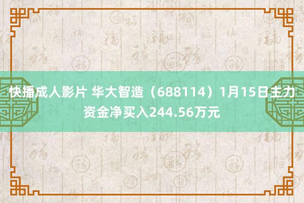 快播成人影片 华大智造（688114）1月15日主力资金净买入244.56万元