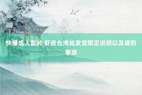 快播成人影片 虾皮台湾站发货限定说明以及堤防事项
