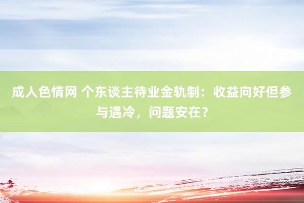 成人色情网 个东谈主待业金轨制：收益向好但参与遇冷，问题安在？