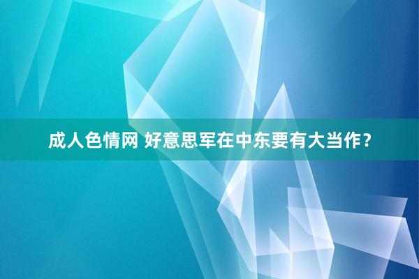 成人色情网 好意思军在中东要有大当作？