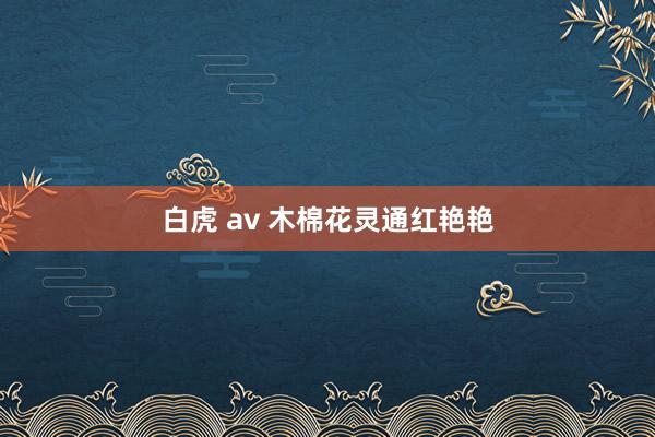 白虎 av 木棉花灵通红艳艳