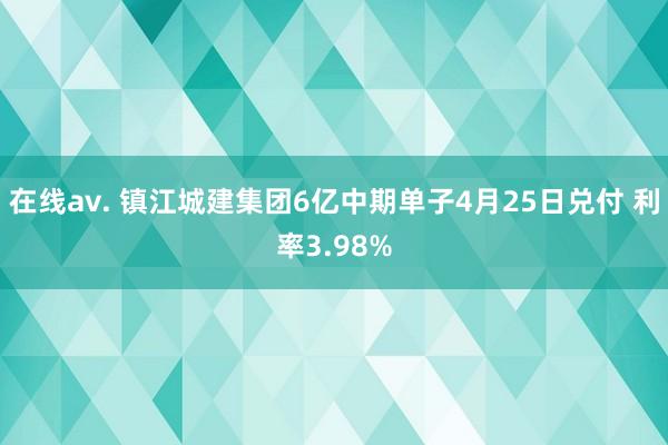 在线av. 镇江城建集团6亿中期单子4月25日兑付 利率3.98%