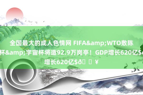 全国最大的成人色情网 FIFA&WTO敷陈：世俱杯&宇宙杯将造92.9万岗亭！GDP增长620亿$💥