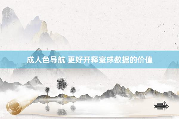 成人色导航 更好开释寰球数据的价值