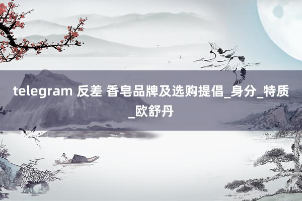 telegram 反差 香皂品牌及选购提倡_身分_特质_欧舒丹