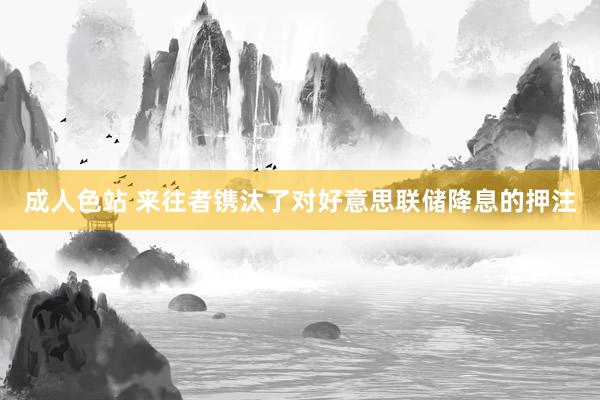 成人色站 来往者镌汰了对好意思联储降息的押注
