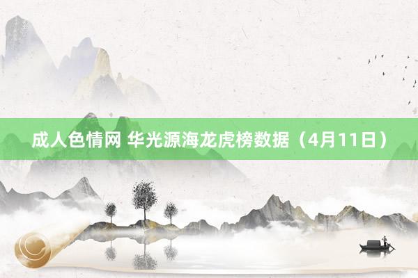 成人色情网 华光源海龙虎榜数据（4月11日）