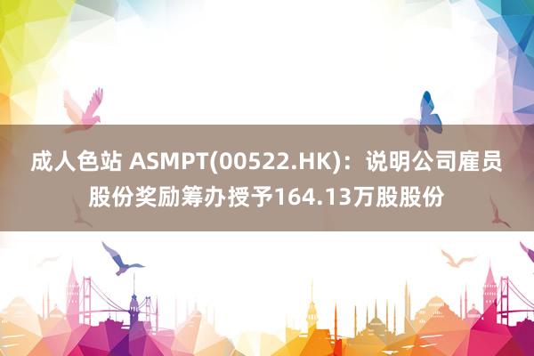 成人色站 ASMPT(00522.HK)：说明公司雇员股份奖励筹办授予164.13万股股份