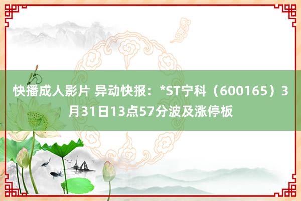 快播成人影片 异动快报：*ST宁科（600165）3月31日13点57分波及涨停板