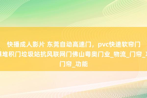 快播成人影片 东莞自动高速门，pvc快速软帘门防爆堆积门垃圾站抗风联网门佛山粤奥门业_物流_门帘_功能