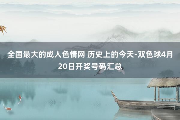 全国最大的成人色情网 历史上的今天-双色球4月20日开奖号码汇总