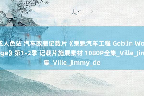 成人色站 汽车改装记载片《鬼魅汽车工程 Goblin Works Garage》第1-2季 记载片施展素材 1080P全集_Ville_Jimmy_de