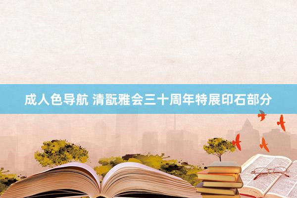 成人色导航 清翫雅会三十周年特展印石部分