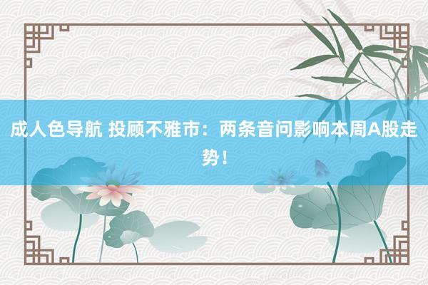 成人色导航 投顾不雅市：两条音问影响本周A股走势！