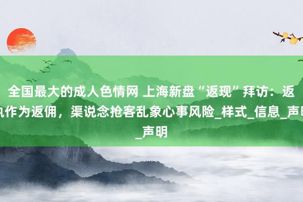 全国最大的成人色情网 上海新盘“返现”拜访：返执作为返佣，渠说念抢客乱象心事风险_样式_信息_声明