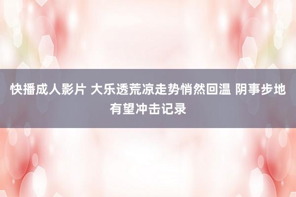 快播成人影片 大乐透荒凉走势悄然回温 阴事步地有望冲击记录