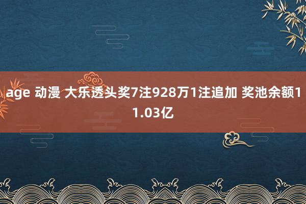 age 动漫 大乐透头奖7注928万1注追加 奖池余额11.03亿