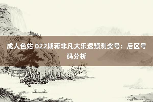 成人色站 022期蒋非凡大乐透预测奖号：后区号码分析